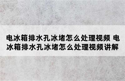 电冰箱排水孔冰堵怎么处理视频 电冰箱排水孔冰堵怎么处理视频讲解